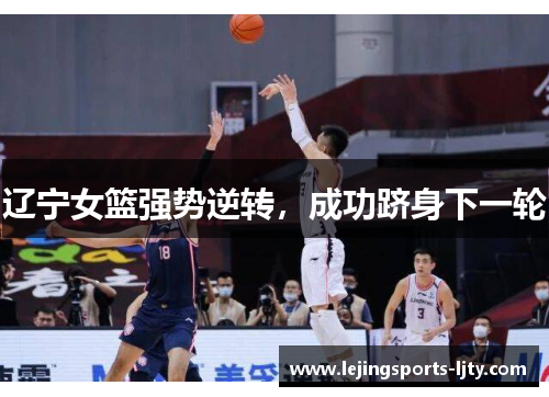 辽宁女篮强势逆转，成功跻身下一轮
