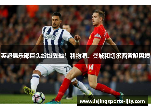 英超俱乐部巨头纷纷受挫！利物浦、曼城和切尔西皆陷困境