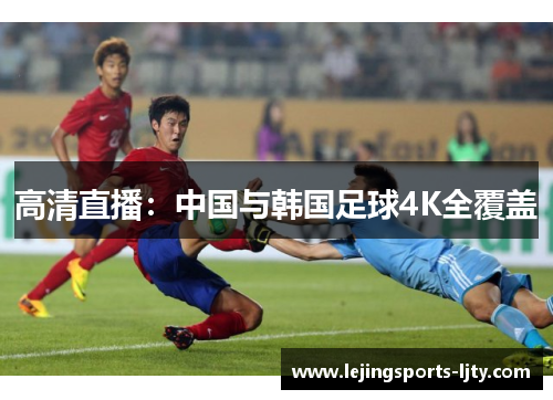 高清直播：中国与韩国足球4K全覆盖