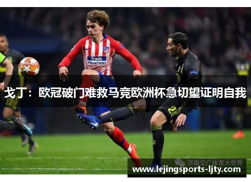 戈丁：欧冠破门难救马竞欧洲杯急切望证明自我