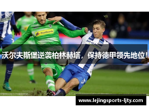 沃尔夫斯堡逆袭柏林赫塔，保持德甲领先地位！