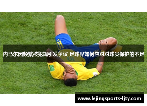 内马尔因频繁被犯规引发争议 足球界如何应对对球员保护的不足