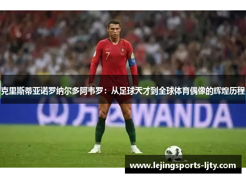 克里斯蒂亚诺罗纳尔多阿韦罗：从足球天才到全球体育偶像的辉煌历程