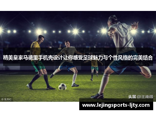 精美皇家马德里手机壳设计让你感受足球魅力与个性风格的完美结合