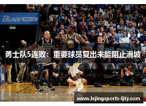勇士队5连败：重要球员复出未能阻止滑坡