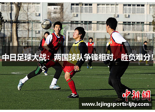 中日足球大战：两国球队争锋相对，胜负难分！