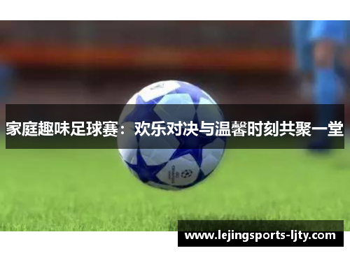 家庭趣味足球赛：欢乐对决与温馨时刻共聚一堂
