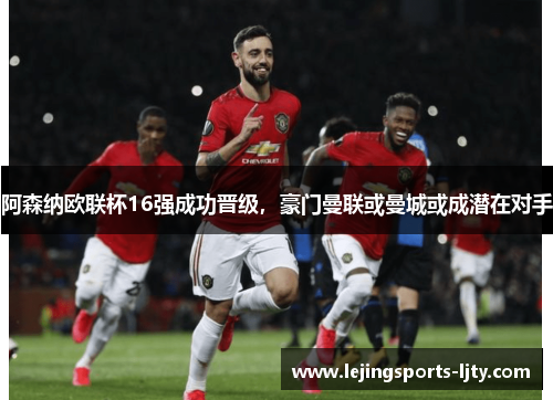 阿森纳欧联杯16强成功晋级，豪门曼联或曼城或成潜在对手