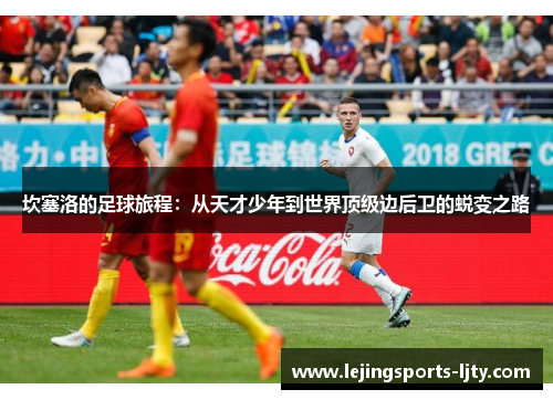坎塞洛的足球旅程：从天才少年到世界顶级边后卫的蜕变之路