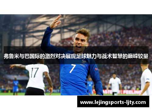 弗鲁米与巴国际的激烈对决展现足球魅力与战术智慧的巅峰较量