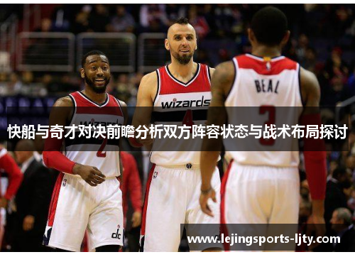 快船与奇才对决前瞻分析双方阵容状态与战术布局探讨