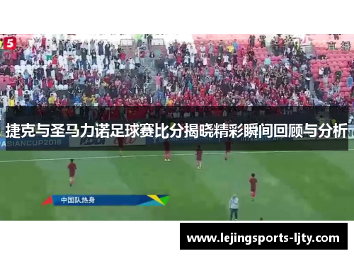 捷克与圣马力诺足球赛比分揭晓精彩瞬间回顾与分析