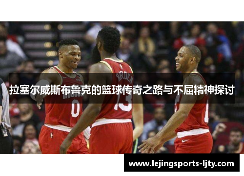 拉塞尔威斯布鲁克的篮球传奇之路与不屈精神探讨