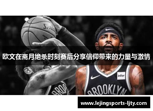 欧文在斋月绝杀时刻赛后分享信仰带来的力量与激情