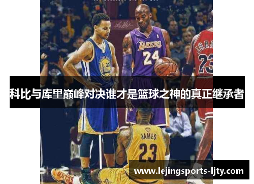 科比与库里巅峰对决谁才是篮球之神的真正继承者