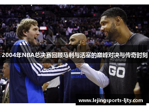 2004年NBA总决赛回顾马刺与活塞的巅峰对决与传奇时刻
